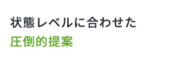 状態レベルに合わせた圧倒的提案